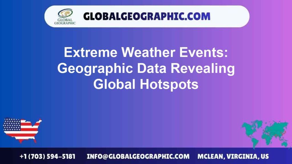 Extreme Weather Events: Geographic Data Revealing Global Hotspots Extreme Weather Events: Geographic Data Revealing Global Hotspots