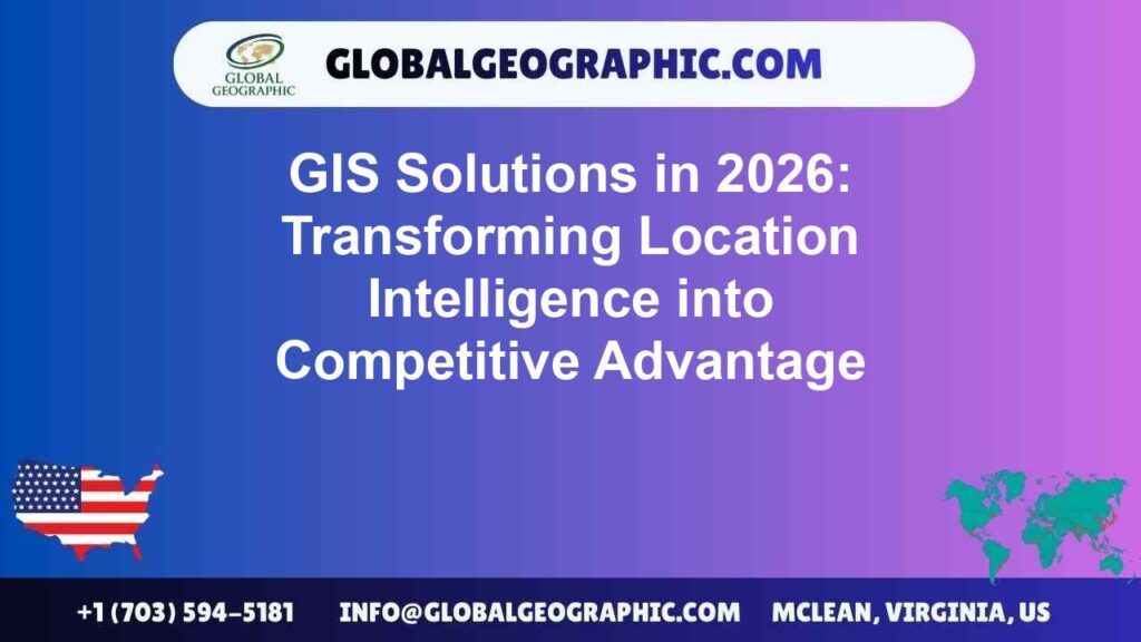 GIS Solutions in 2026: Transforming Location Intelligence into Competitive Advantage