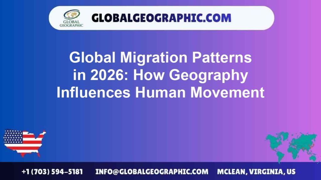 Global Migration Patterns in 2026: How Geography Influences Human Movement Global Migration Patterns in 2026: How Geography Influences Human Movement