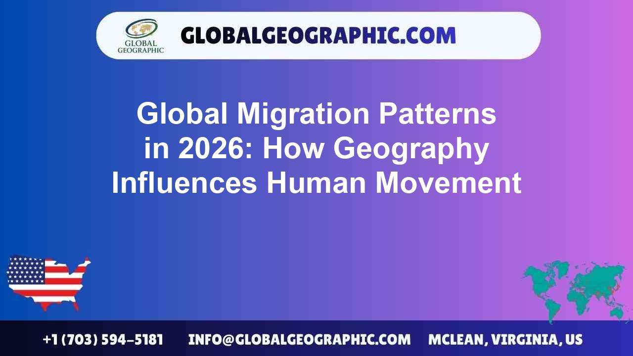 Global Migration Patterns in 2026: How Geography Influences Human Movement
