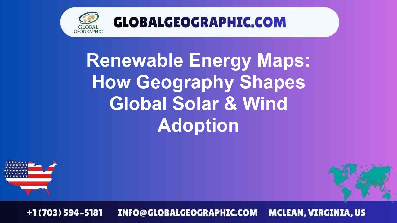Renewable Energy Maps: How Geography Shapes Global Solar & Wind Adoption