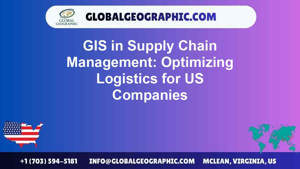 GIS in Supply Chain Management: Optimizing Logistics for US Companies