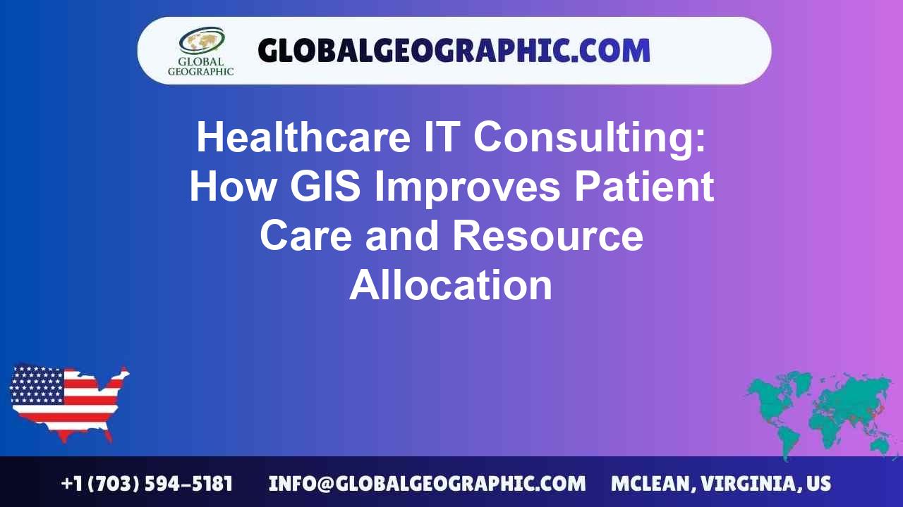 Healthcare IT Consulting: How GIS Improves Patient Care and Resource Allocation