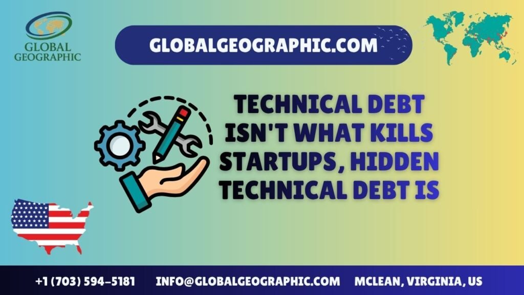 Technical Debt Isn’t What Kills Startups, Hidden Technical Debt Is